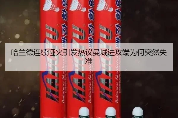 哈兰德连续哑火引发热议曼城进攻端为何突然失准